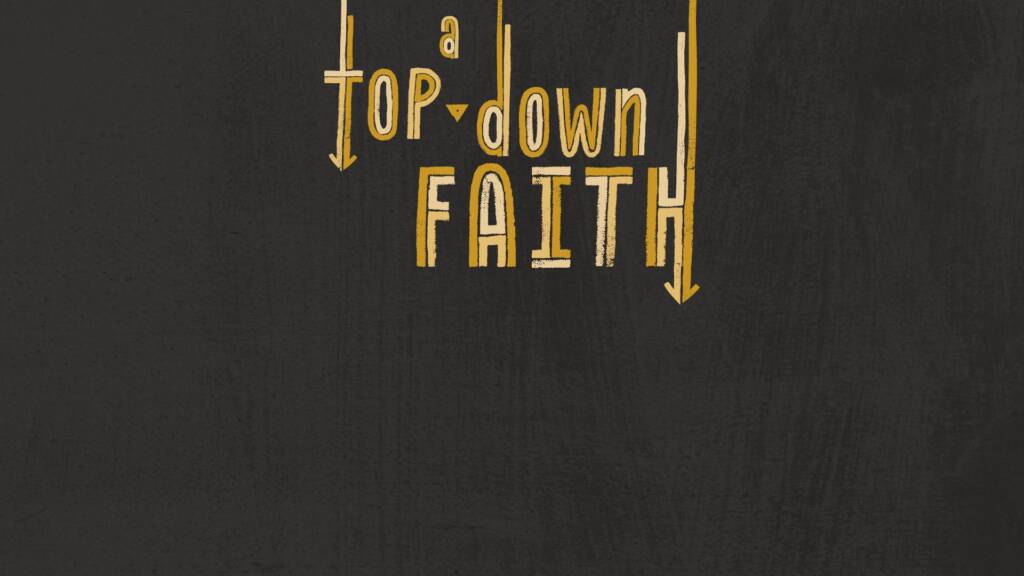 A Top Down Faith:  Father Let Your Kingdom Come